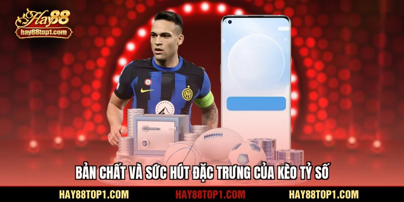 Bản chất và sức hút đặc trưng của kèo tỷ số